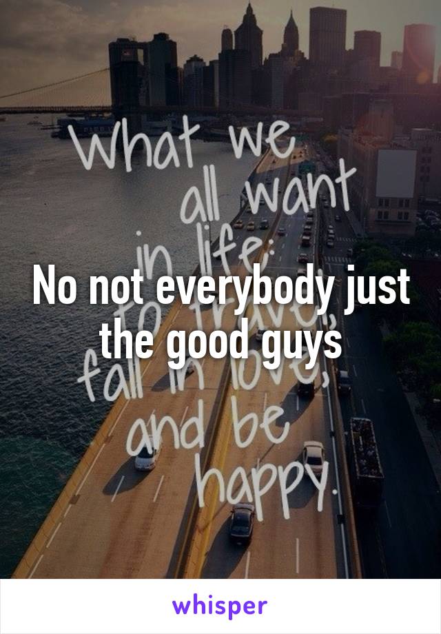 No not everybody just the good guys