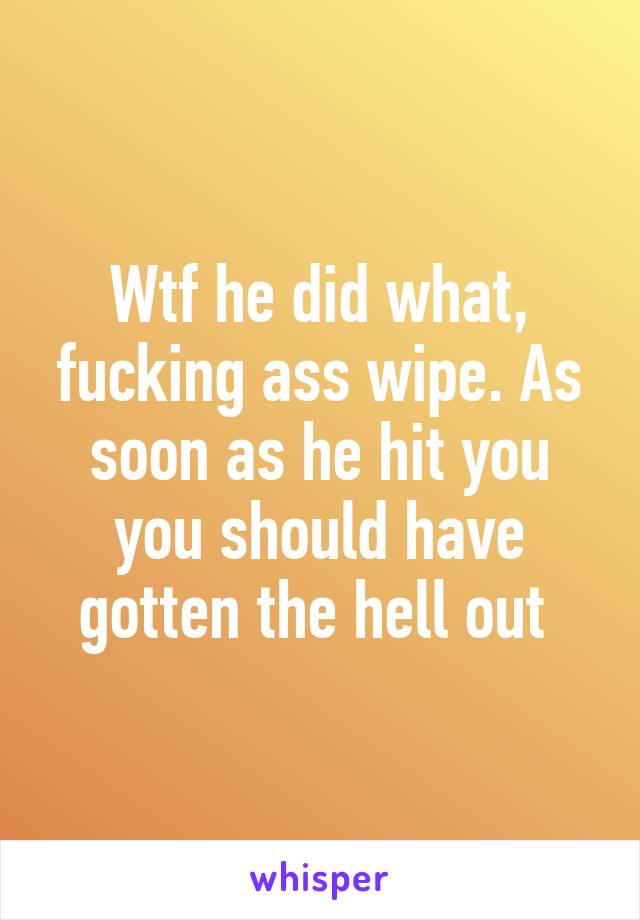 Wtf he did what, fucking ass wipe. As soon as he hit you you should have gotten the hell out 