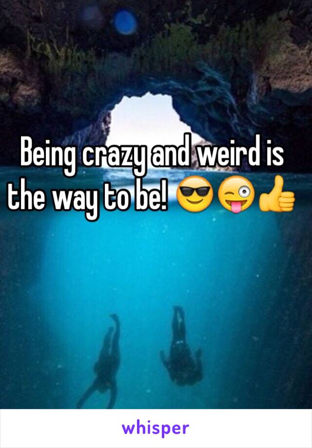 Being crazy and weird is the way to be! 😎😜👍