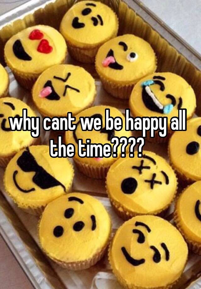 why-cant-we-be-happy-all-the-time