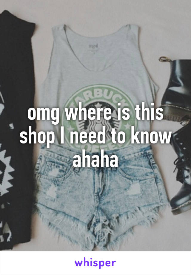 omg where is this shop I need to know ahaha