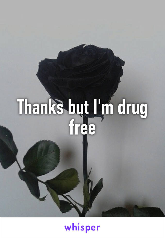 Thanks but I'm drug free