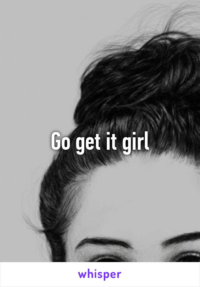 Go get it girl