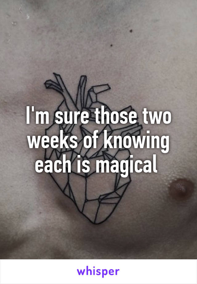 I'm sure those two weeks of knowing each is magical 