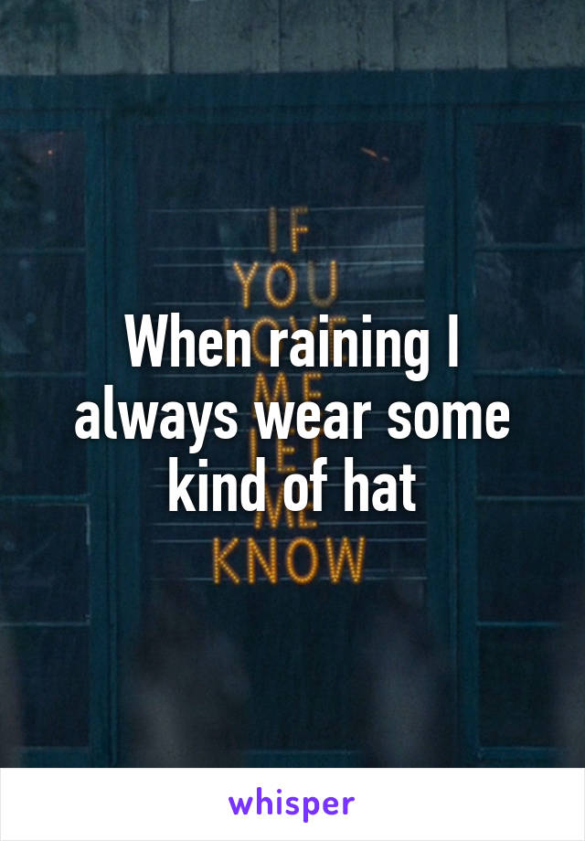 When raining I always wear some kind of hat