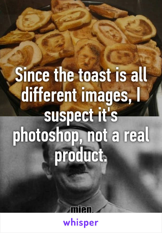 Since the toast is all different images, I suspect it's photoshop, not a real product.