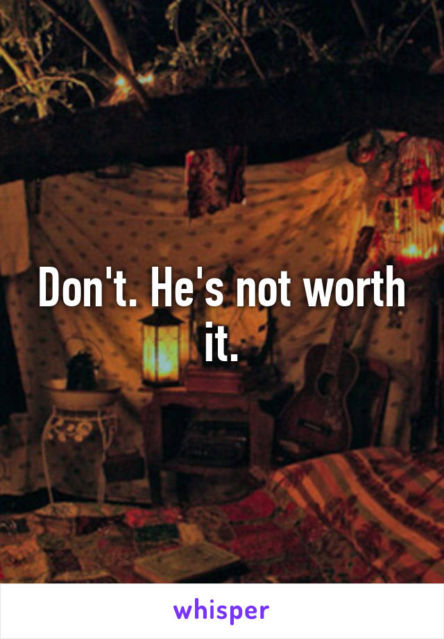 Don't. He's not worth it.