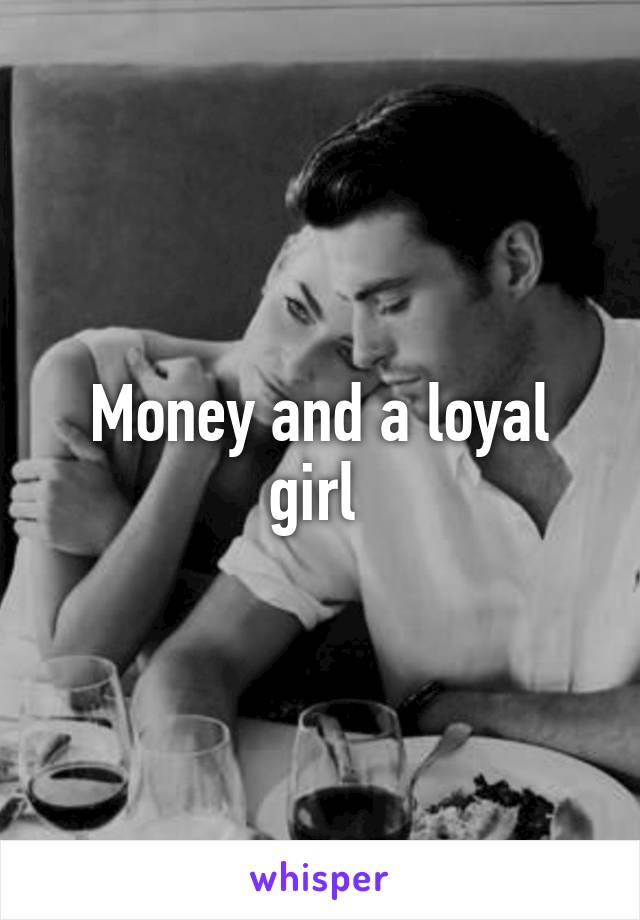 Money and a loyal girl 