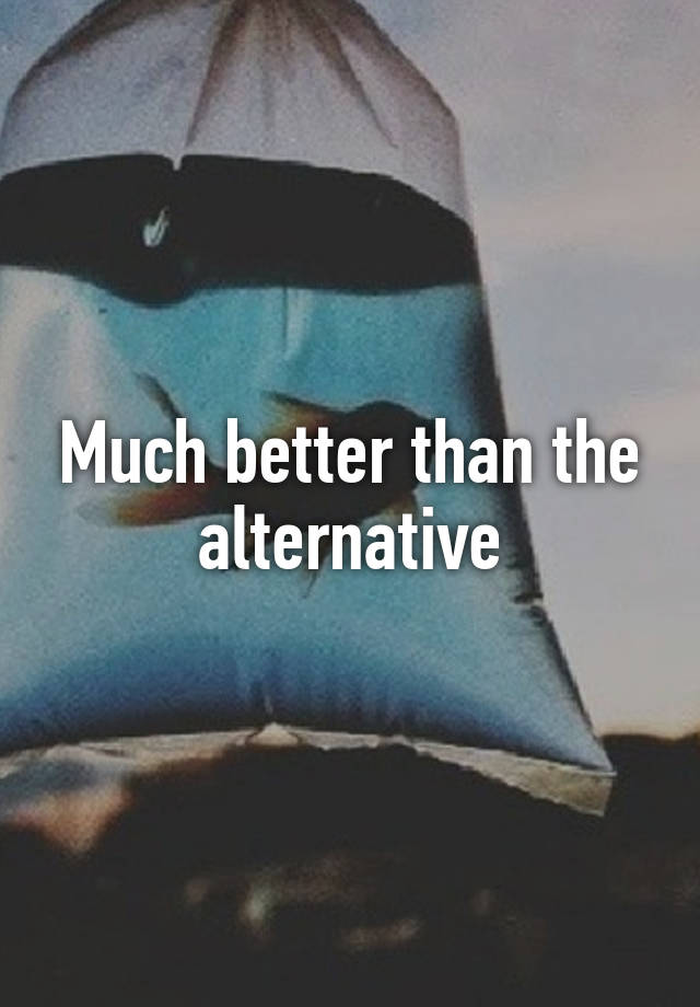 much-better-than-the-alternative