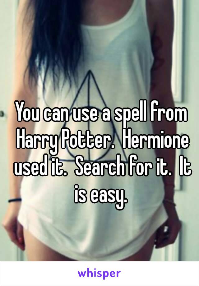 You can use a spell from Harry Potter.  Hermione used it.  Search for it.  It is easy. 