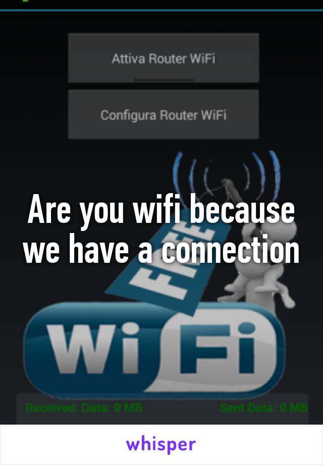 Are you wifi because we have a connection