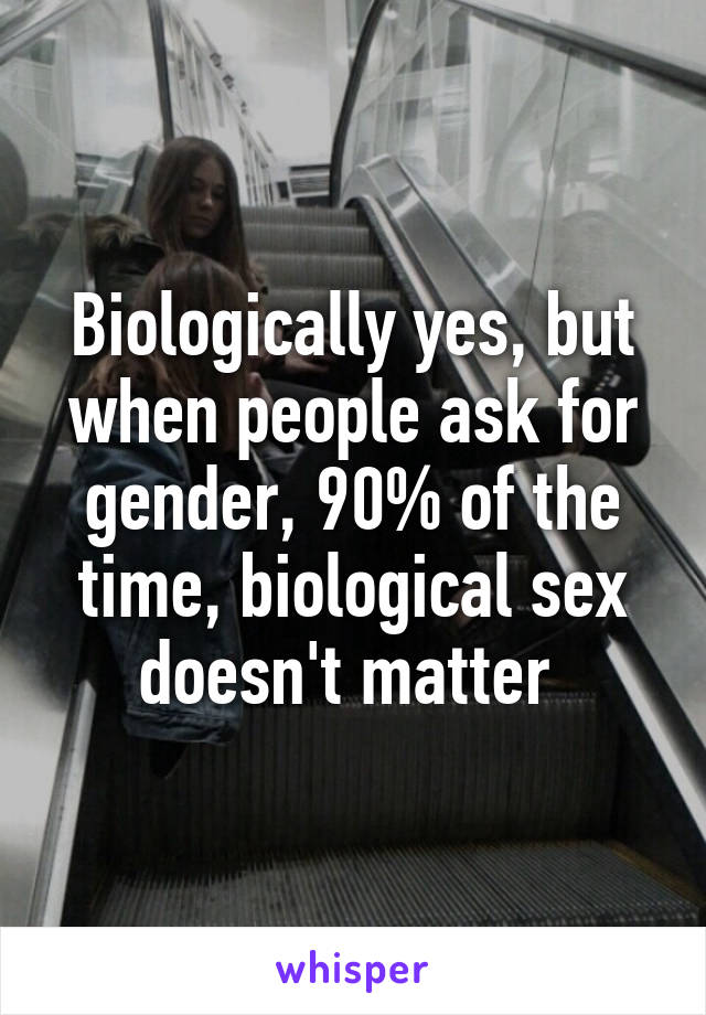 Biologically yes, but when people ask for gender, 90% of the time, biological sex doesn't matter 