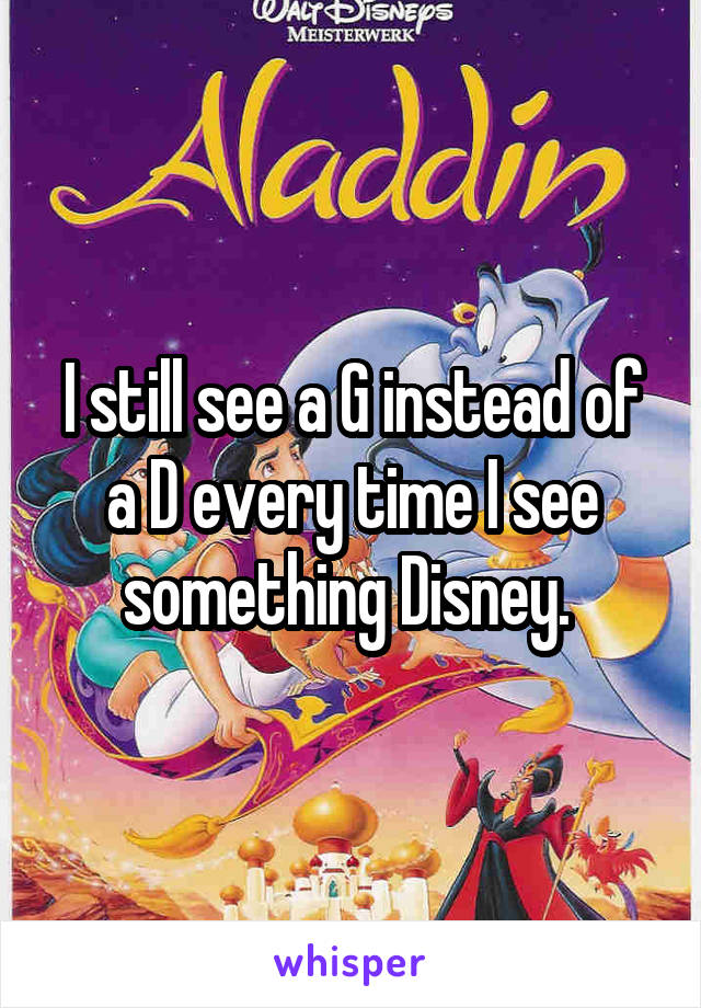 I still see a G instead of a D every time I see something Disney. 