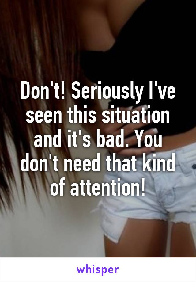 Don't! Seriously I've seen this situation and it's bad. You don't need that kind of attention!