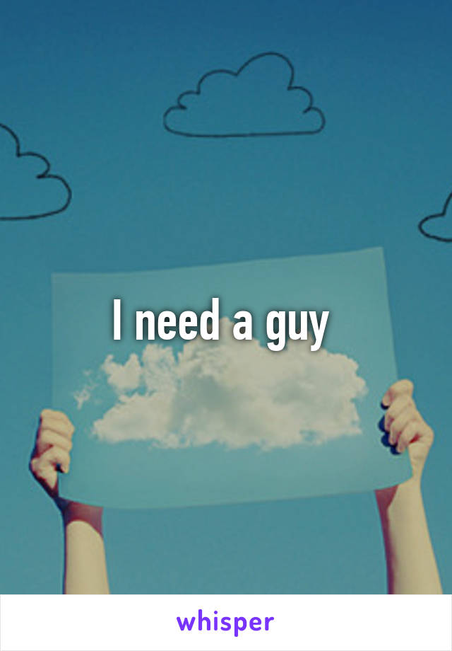 I need a guy 