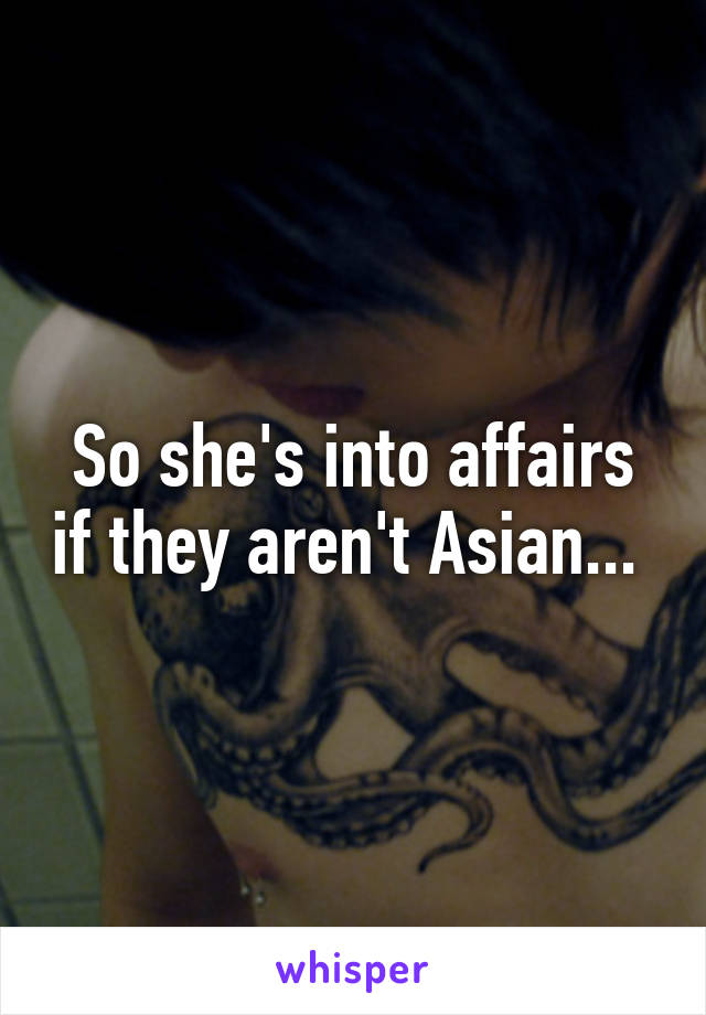 So she's into affairs if they aren't Asian... 