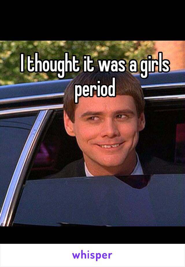 I thought it was a girls period