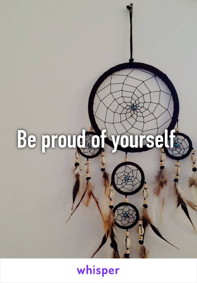 Be proud of yourself 