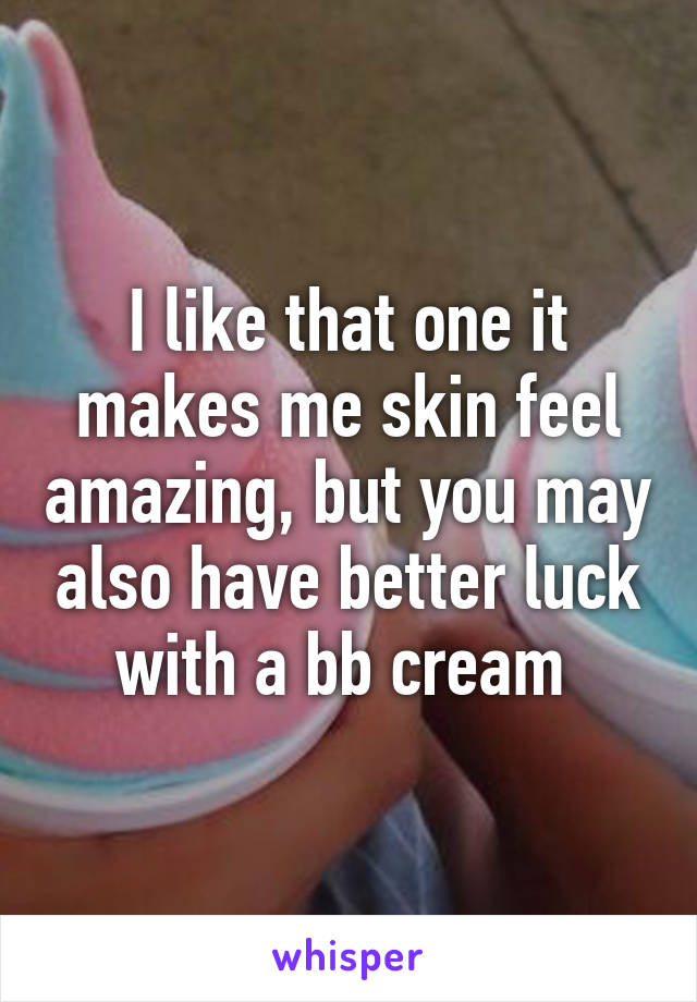 I like that one it makes me skin feel amazing, but you may also have better luck with a bb cream 