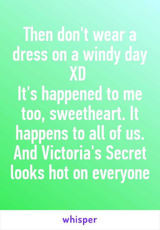 Then don't wear a dress on a windy day XD 
It's happened to me too, sweetheart. It happens to all of us. And Victoria's Secret looks hot on everyone 