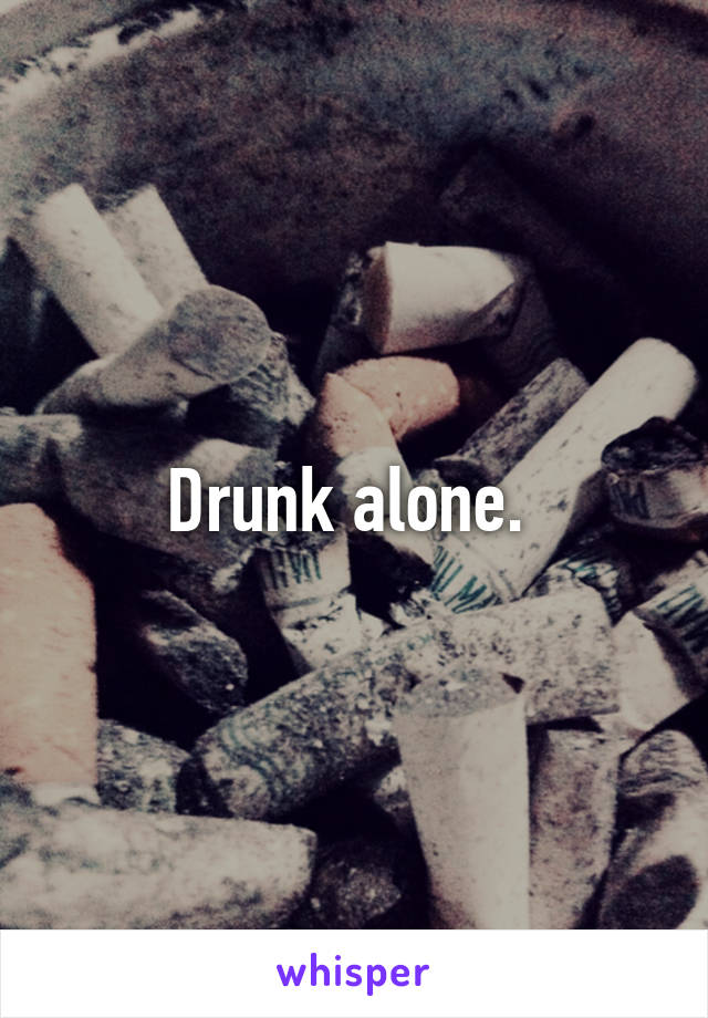 Drunk alone. 