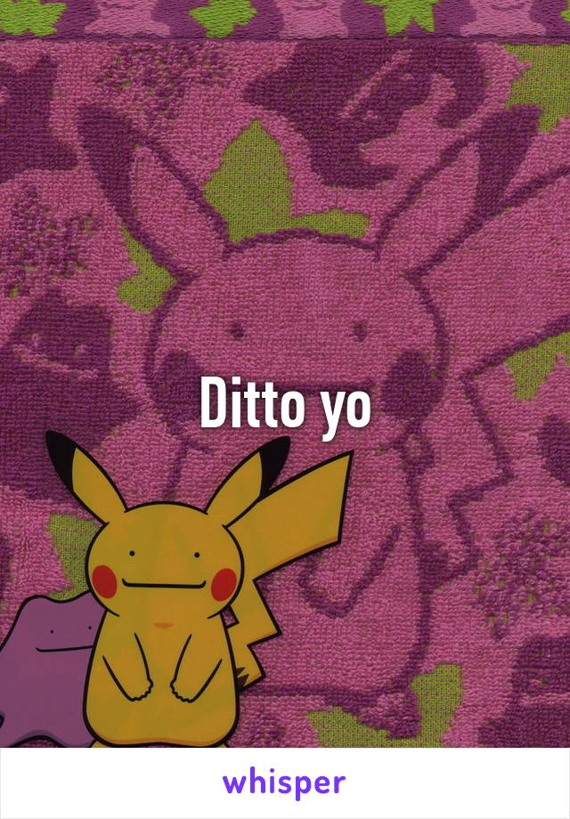 Ditto yo