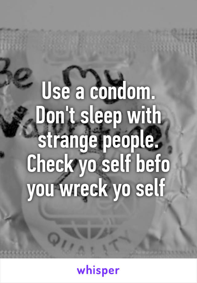 Use a condom.
Don't sleep with strange people.
Check yo self befo you wreck yo self 