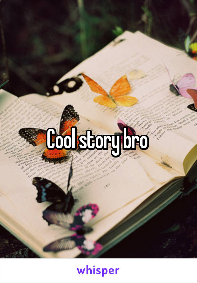 Cool story bro 