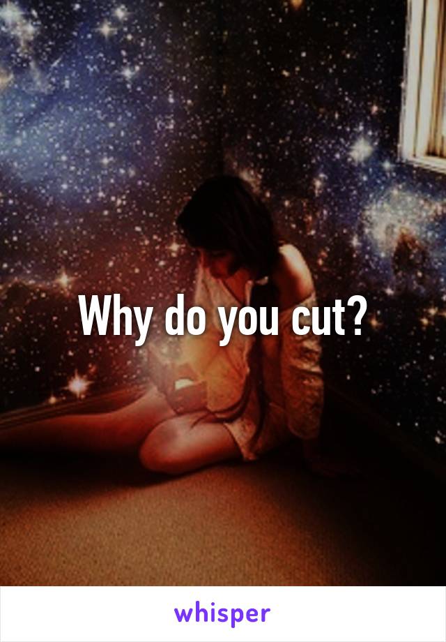 Why do you cut?