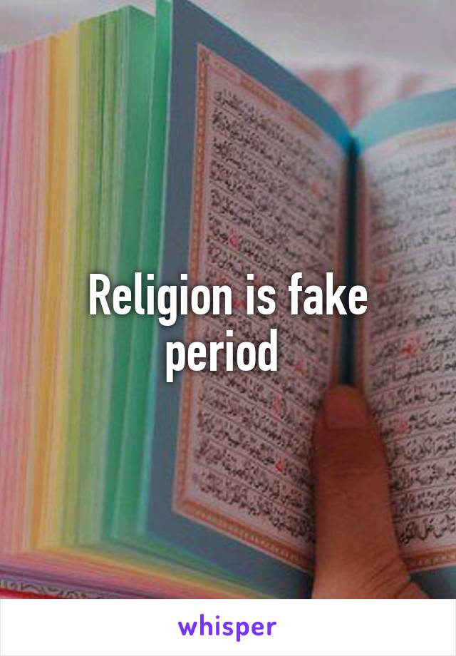 Religion is fake period 