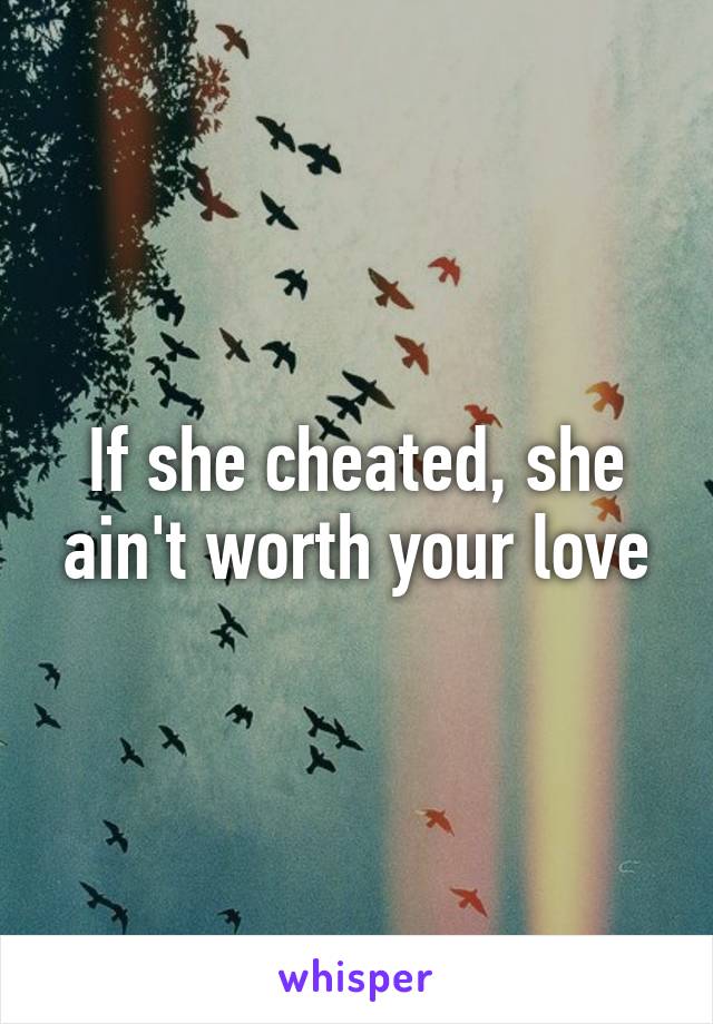 If she cheated, she ain't worth your love