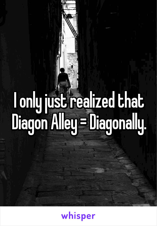 I only just realized that Diagon Alley = Diagonally.