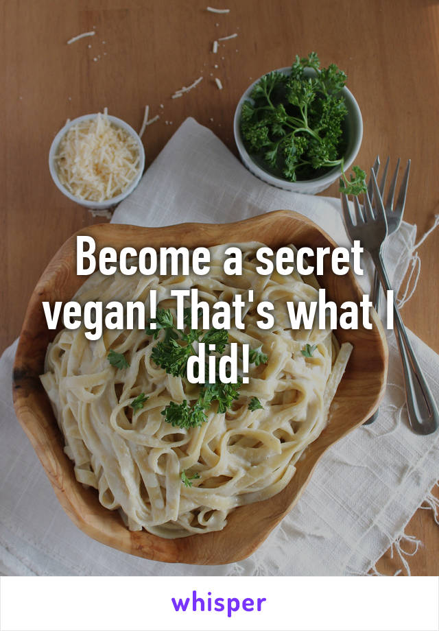 Become a secret vegan! That's what I did!