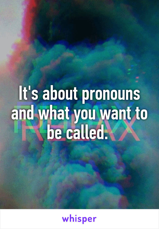 It's about pronouns and what you want to be called. 