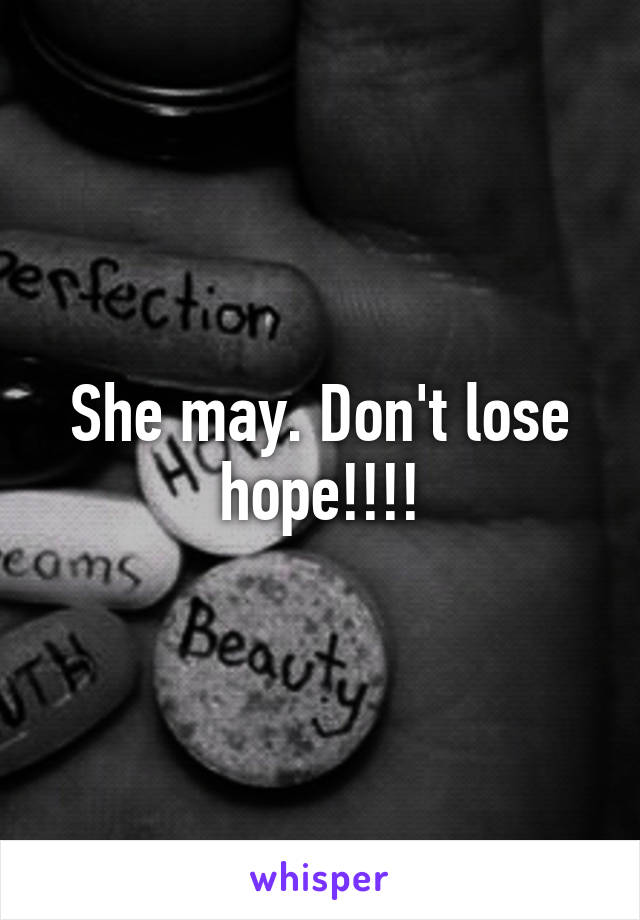 She may. Don't lose hope!!!!