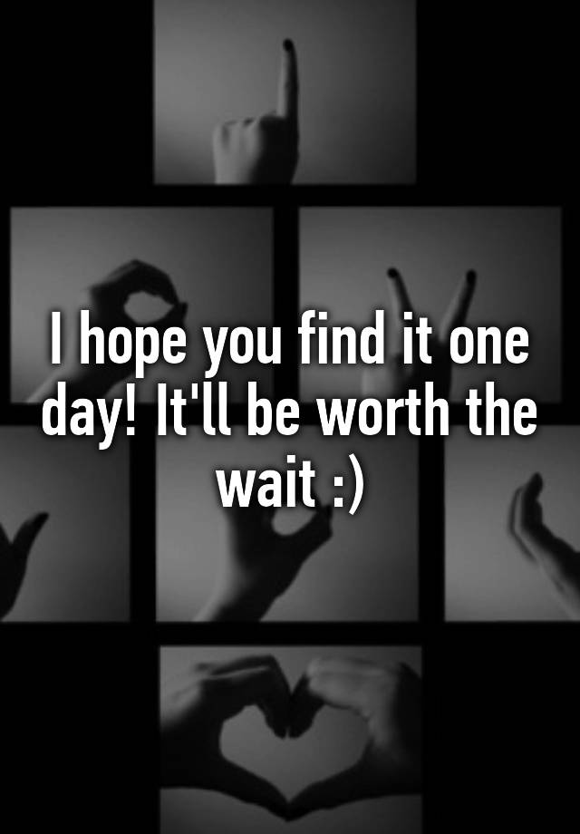 i-hope-you-find-it-one-day-it-ll-be-worth-the-wait