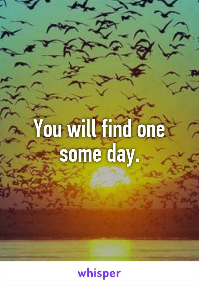 You will find one some day.