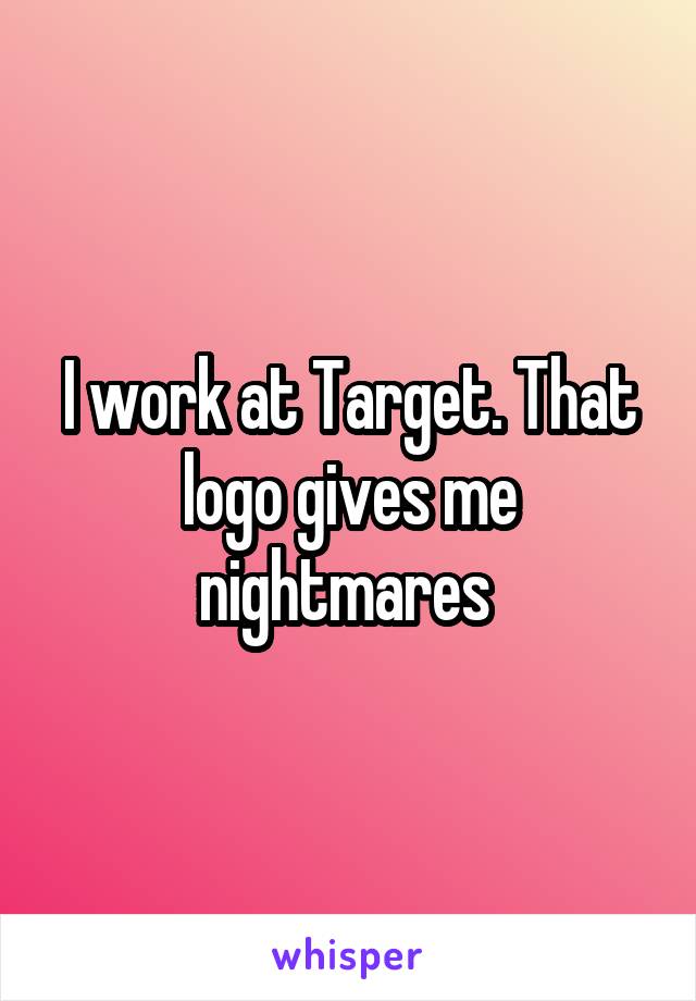 I work at Target. That logo gives me nightmares 