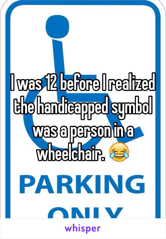 I was 12 before I realized the handicapped symbol was a person in a wheelchair. 😂