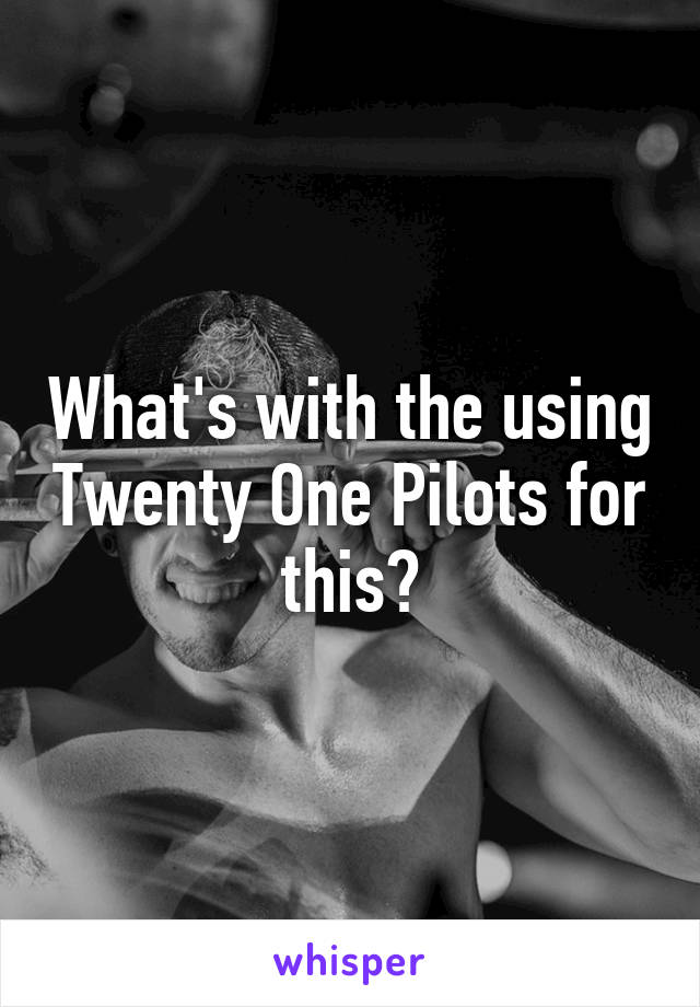 What's with the using Twenty One Pilots for this?