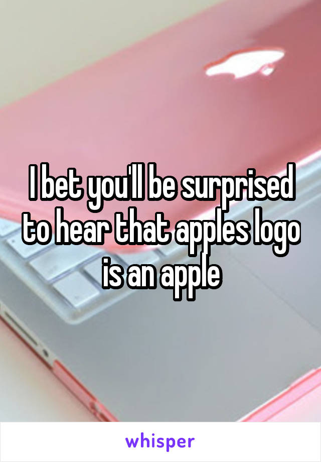 I bet you'll be surprised to hear that apples logo is an apple