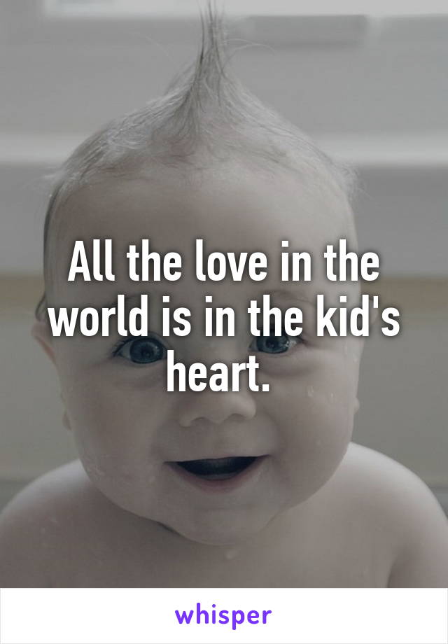 All the love in the world is in the kid's heart. 