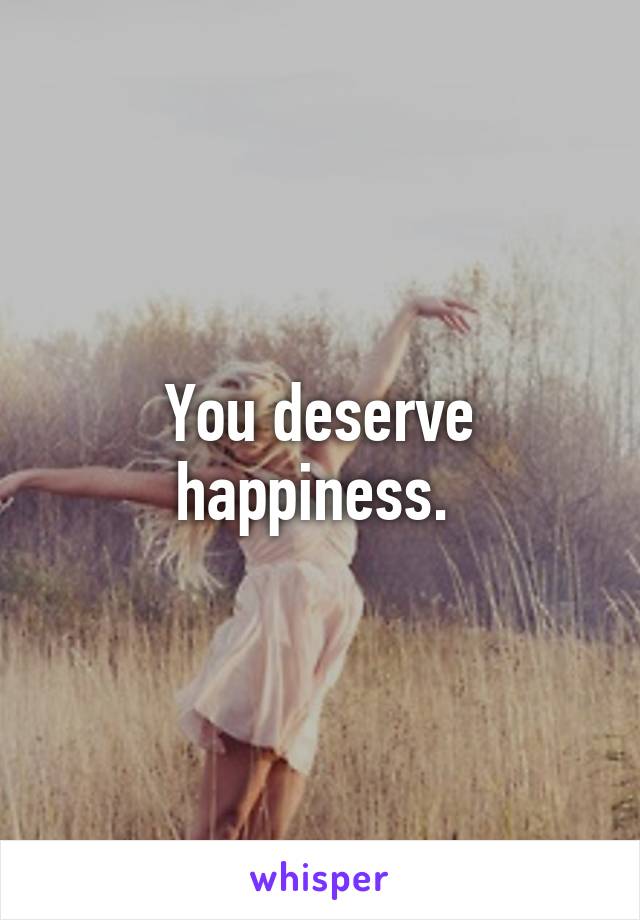 You deserve happiness. 