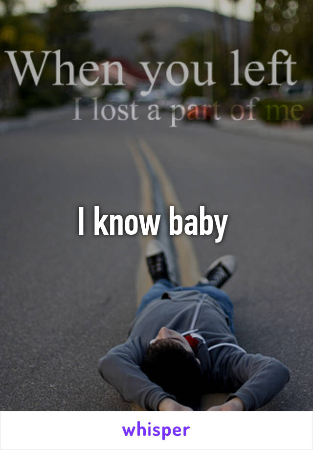 I know baby 