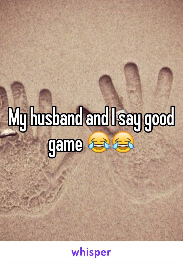 My husband and I say good game 😂😂