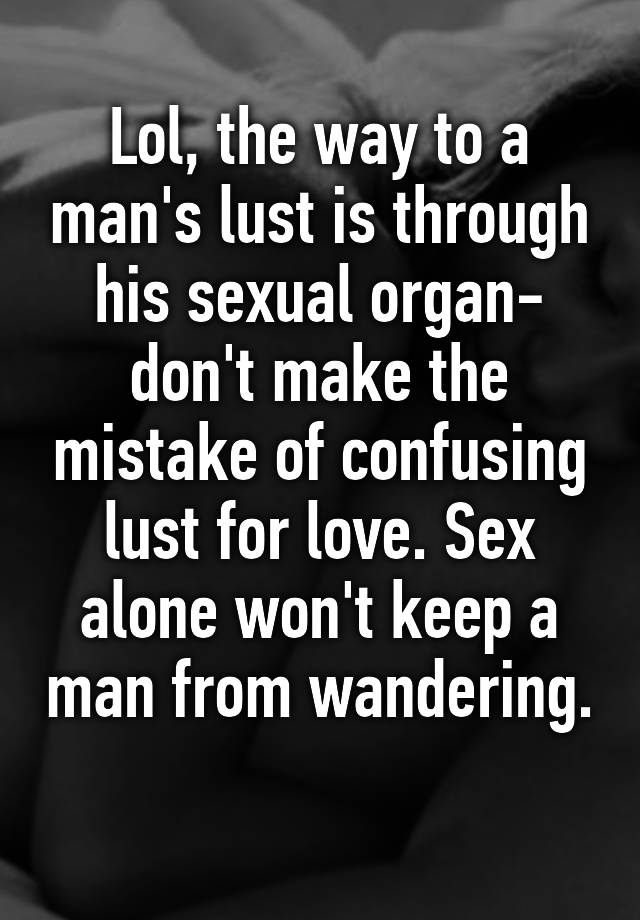 Lol The Way To A Man S Lust Is Through His Sexual Organ Don T Make