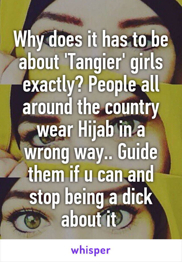 Why does it has to be about 'Tangier' girls exactly? People all around the country wear Hijab in a wrong way.. Guide them if u can and stop being a dick about it 