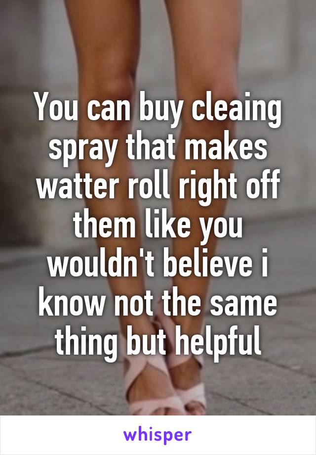 You can buy cleaing spray that makes watter roll right off them like you wouldn't believe i know not the same thing but helpful