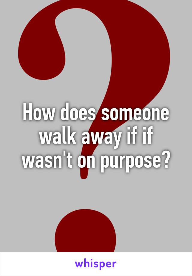 How does someone walk away if if wasn't on purpose?