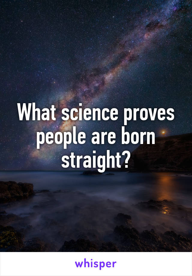 What science proves people are born straight?